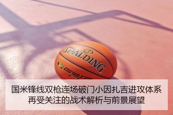 国米锋线双枪连场破门小因扎吉进攻体系再受关注的战术解析与前景展望